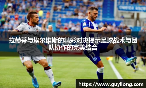 拉赫蒂与埃尔维斯的精彩对决揭示足球战术与团队协作的完美结合
