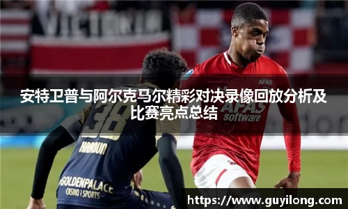安特卫普与阿尔克马尔精彩对决录像回放分析及比赛亮点总结